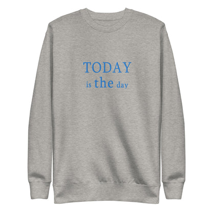 Today is THE Day Premium Sweatshirt