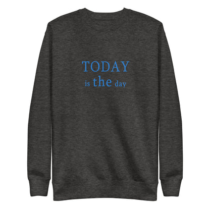 Today is THE Day Premium Sweatshirt