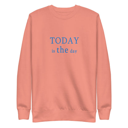 Today is THE Day Premium Sweatshirt