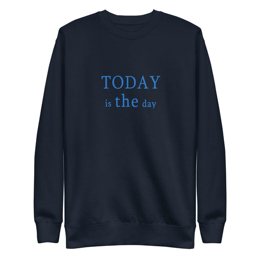 Today is THE Day Premium Sweatshirt
