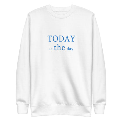 Today is THE Day Premium Sweatshirt